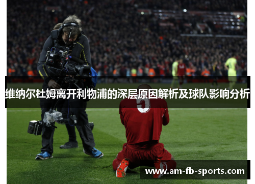 维纳尔杜姆离开利物浦的深层原因解析及球队影响分析