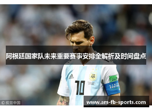 阿根廷国家队未来重要赛事安排全解析及时间盘点 阿根廷国家队未来重要赛事安排全解析及时间盘点