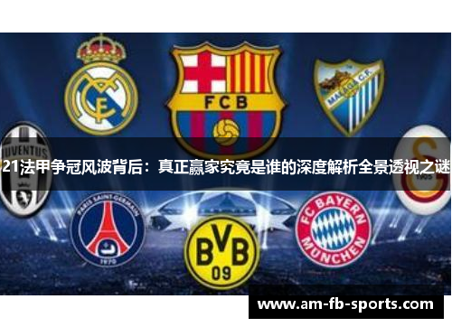 21法甲争冠风波背后:真正赢家究竟是谁的深度解析全景透视之谜 21法甲争冠风波背后:真正赢家究竟是谁的深度解析全景透视之谜
