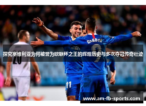 探究塞维利亚为何被誉为欧联杯之王的辉煌历史与多次夺冠传奇壮迹