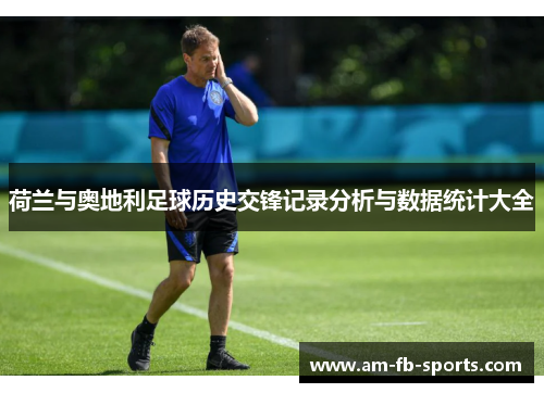 荷兰与奥地利足球历史交锋记录分析与数据统计大全