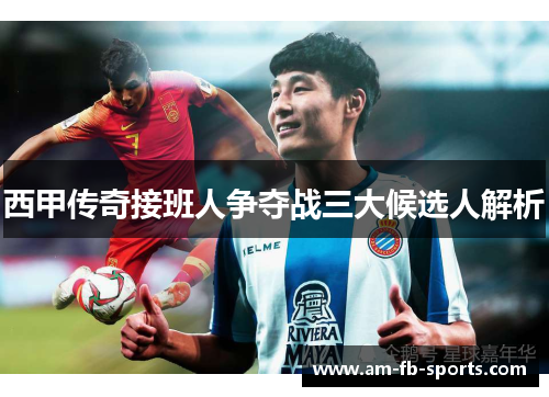 西甲传奇接班人争夺战三大候选人解析
