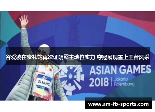 谷爱凌在崇礼站再次证明霸主地位实力 夺冠展现雪上王者风采