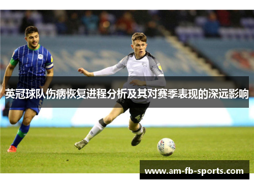 英冠球队伤病恢复进程分析及其对赛季表现的深远影响 英冠球队伤病恢复进程分析及其对赛季表现的深远影响