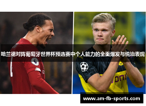 哈兰德对阵葡萄牙世界杯预选赛中个人能力的全面爆发与统治表现 哈兰德对阵葡萄牙世界杯预选赛中个人能力的全面爆发与统治表现