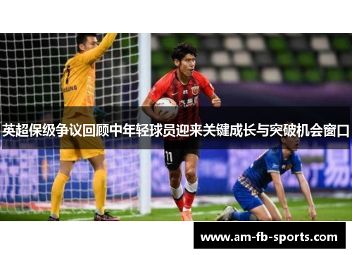 英超保级争议回顾中年轻球员迎来关键成长与突破机会窗口