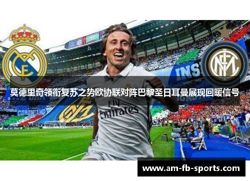 莫德里奇领衔复苏之势欧协联对阵巴黎圣日耳曼展现回暖信号