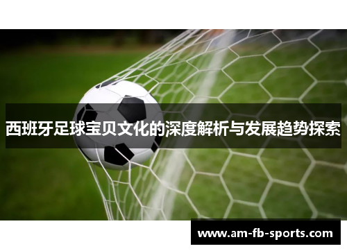 西班牙足球宝贝文化的深度解析与发展趋势探索 西班牙足球宝贝文化的深度解析与发展趋势探索