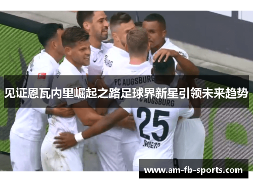 见证恩瓦内里崛起之路足球界新星引领未来趋势