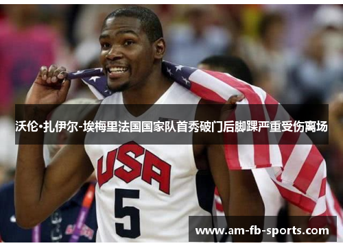 沃伦·扎伊尔-埃梅里法国国家队首秀破门后脚踝严重受伤离场 沃伦·扎伊尔-埃梅里法国国家队首秀破门后脚踝严重受伤离场