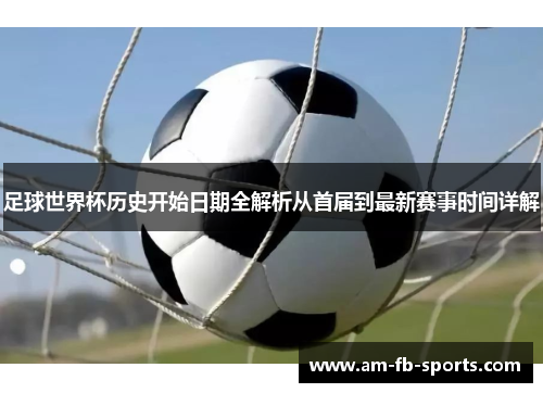 足球世界杯历史开始日期全解析从首届到最新赛事时间详解