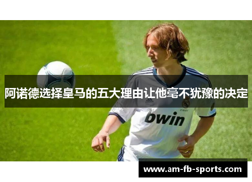 阿诺德选择皇马的五大理由让他毫不犹豫的决定