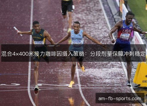 混合4×400米接力咖啡因摄入策略：分段剂量保障冲刺稳定