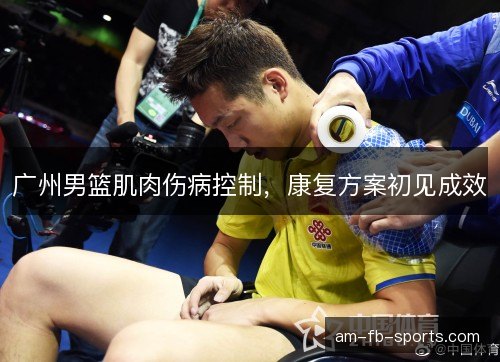 广州男篮肌肉伤病控制，康复方案初见成效
